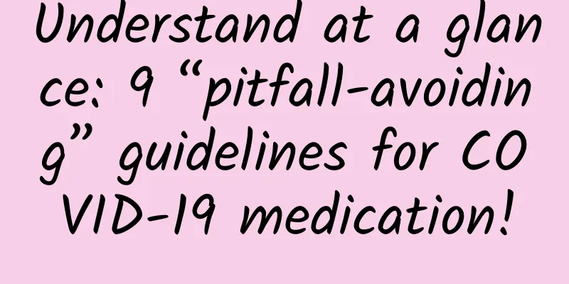 Understand at a glance: 9 “pitfall-avoiding” guidelines for COVID-19 medication!