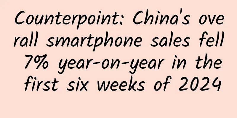 Counterpoint: China's overall smartphone sales fell 7% year-on-year in the first six weeks of 2024