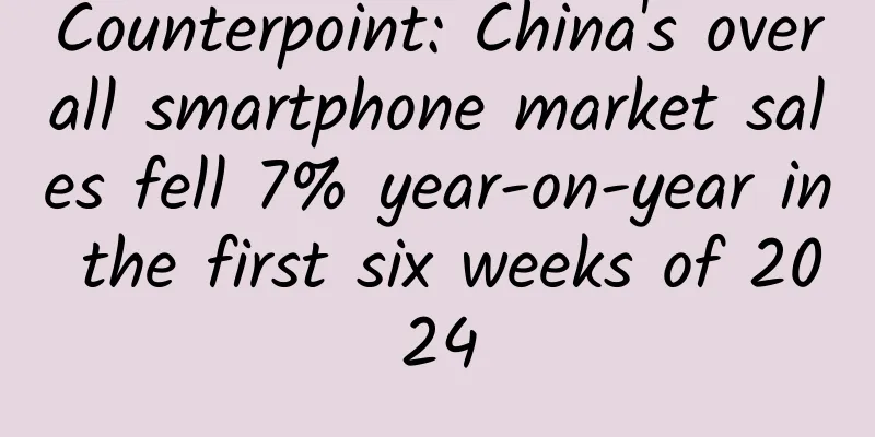 Counterpoint: China's overall smartphone market sales fell 7% year-on-year in the first six weeks of 2024