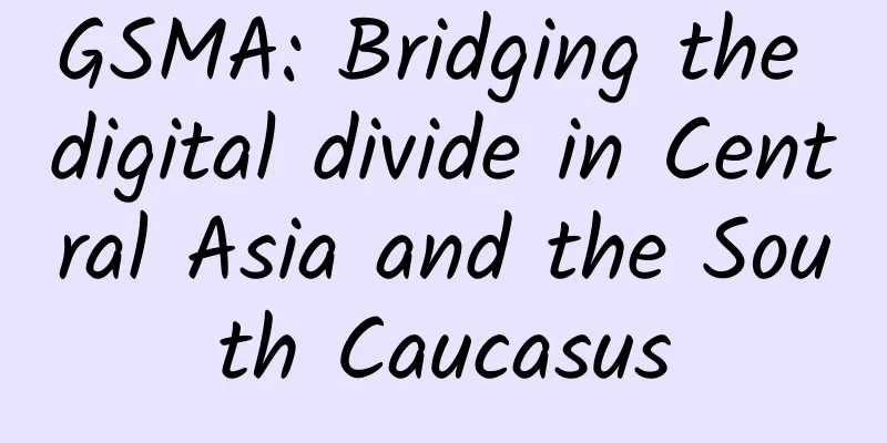 GSMA: Bridging the digital divide in Central Asia and the South Caucasus