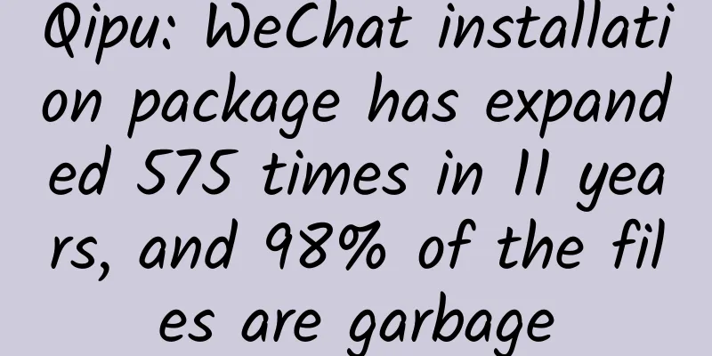 Qipu: WeChat installation package has expanded 575 times in 11 years, and 98% of the files are garbage
