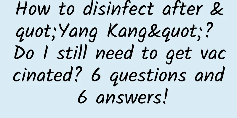 How to disinfect after "Yang Kang"? Do I still need to get vaccinated? 6 questions and 6 answers!