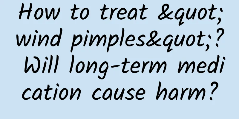 How to treat "wind pimples"? Will long-term medication cause harm?