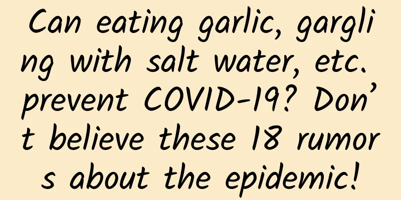 Can eating garlic, gargling with salt water, etc. prevent COVID-19? Don’t believe these 18 rumors about the epidemic!