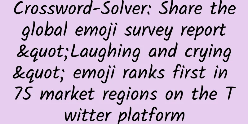 Crossword-Solver: Share the global emoji survey report "Laughing and crying" emoji ranks first in 75 market regions on the Twitter platform