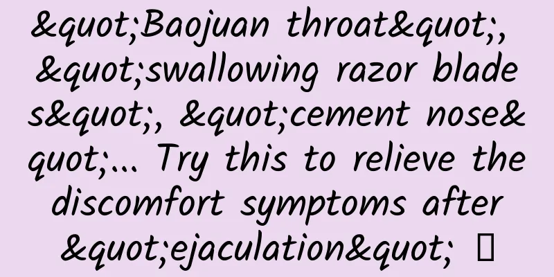 "Baojuan throat", "swallowing razor blades", "cement nose"... Try this to relieve the discomfort symptoms after "ejaculation" →