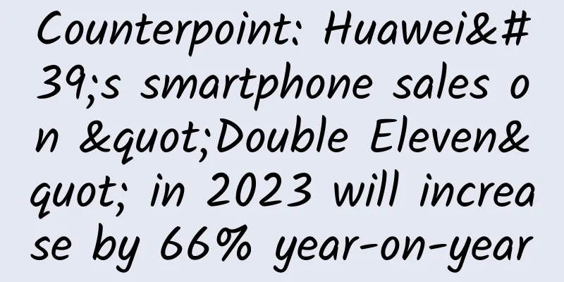 Counterpoint: Huawei's smartphone sales on "Double Eleven" in 2023 will increase by 66% year-on-year