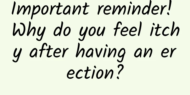 Important reminder! Why do you feel itchy after having an erection?