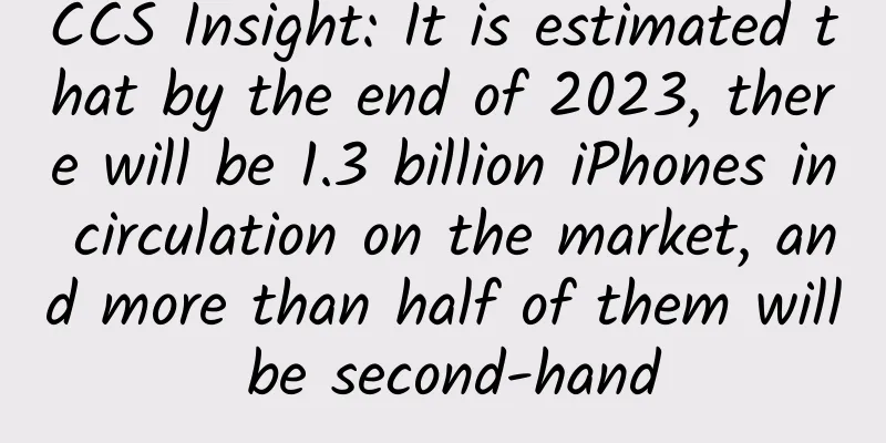 CCS Insight: It is estimated that by the end of 2023, there will be 1.3 billion iPhones in circulation on the market, and more than half of them will be second-hand