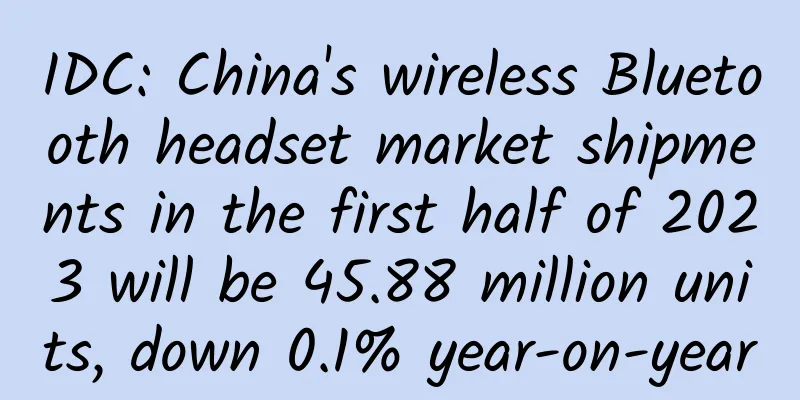 IDC: China's wireless Bluetooth headset market shipments in the first half of 2023 will be 45.88 million units, down 0.1% year-on-year