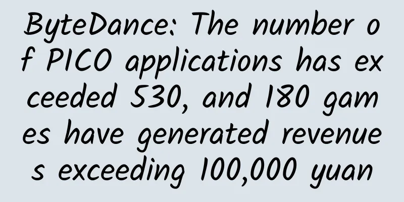 ByteDance: The number of PICO applications has exceeded 530, and 180 games have generated revenues exceeding 100,000 yuan