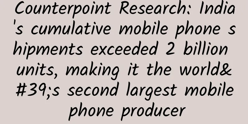 Counterpoint Research: India's cumulative mobile phone shipments exceeded 2 billion units, making it the world's second largest mobile phone producer