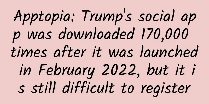 Apptopia: Trump's social app was downloaded 170,000 times after it was launched in February 2022, but it is still difficult to register