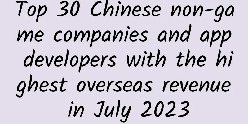 Top 30 Chinese non-game companies and app developers with the highest overseas revenue in July 2023