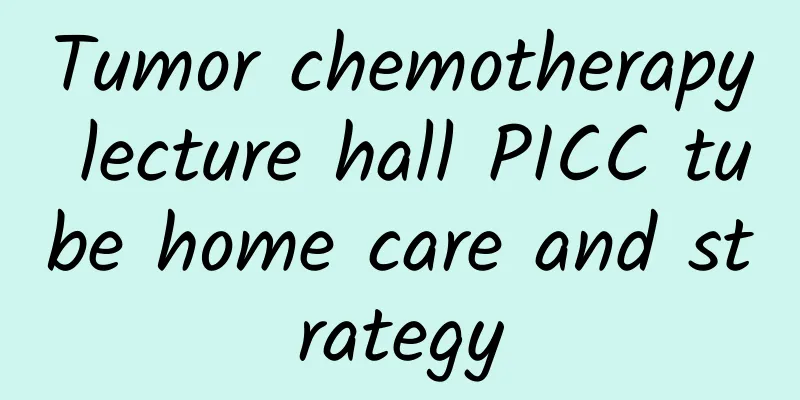 Tumor chemotherapy lecture hall PICC tube home care and strategy