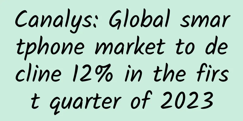 Canalys: Global smartphone market to decline 12% in the first quarter of 2023