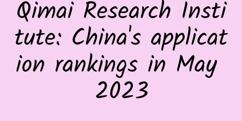 Qimai Research Institute: China's application rankings in May 2023