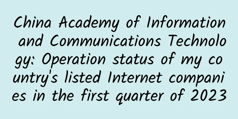 China Academy of Information and Communications Technology: Operation status of my country's listed Internet companies in the first quarter of 2023