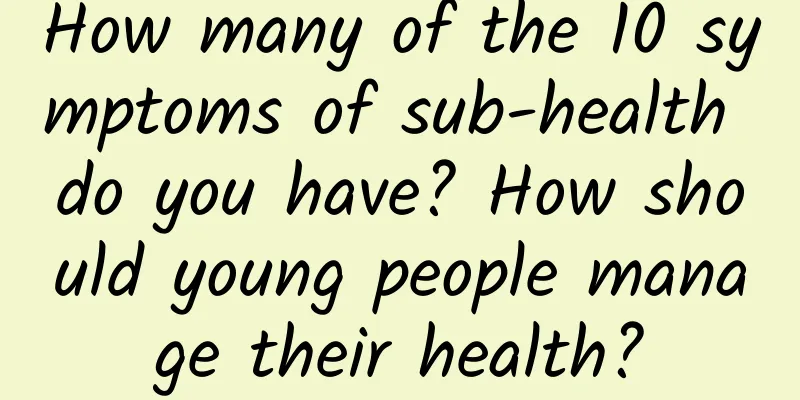 How many of the 10 symptoms of sub-health do you have? How should young people manage their health?