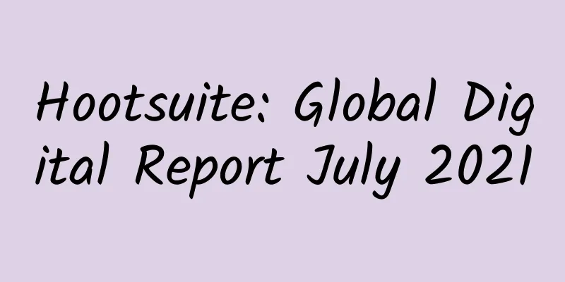 Hootsuite: Global Digital Report July 2021