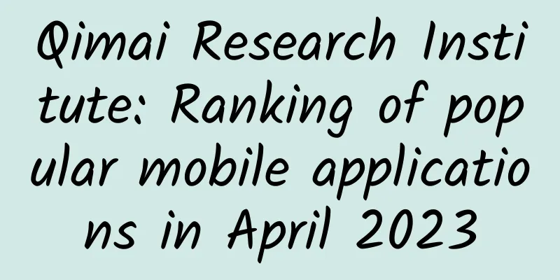 Qimai Research Institute: Ranking of popular mobile applications in April 2023