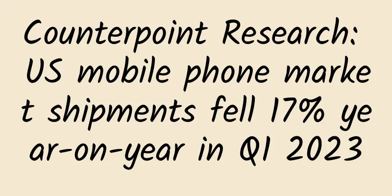 Counterpoint Research: US mobile phone market shipments fell 17% year-on-year in Q1 2023