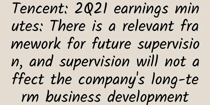 Tencent: 2Q21 earnings minutes: There is a relevant framework for future supervision, and supervision will not affect the company's long-term business development