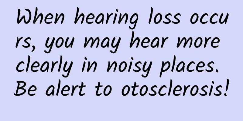 When hearing loss occurs, you may hear more clearly in noisy places. Be alert to otosclerosis!