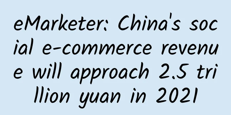 eMarketer: China's social e-commerce revenue will approach 2.5 trillion yuan in 2021