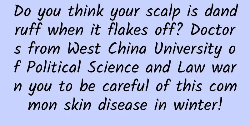 Do you think your scalp is dandruff when it flakes off? Doctors from West China University of Political Science and Law warn you to be careful of this common skin disease in winter!