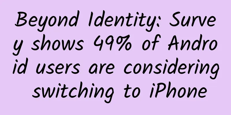 Beyond Identity: Survey shows 49% of Android users are considering switching to iPhone
