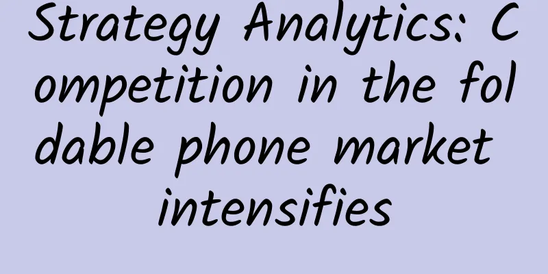Strategy Analytics: Competition in the foldable phone market intensifies