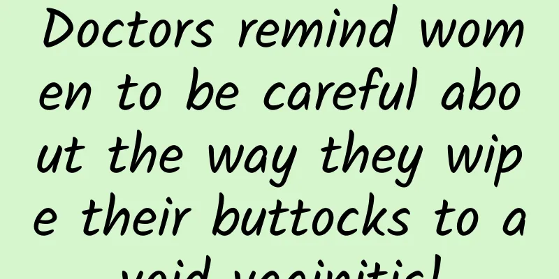 Doctors remind women to be careful about the way they wipe their buttocks to avoid vaginitis!
