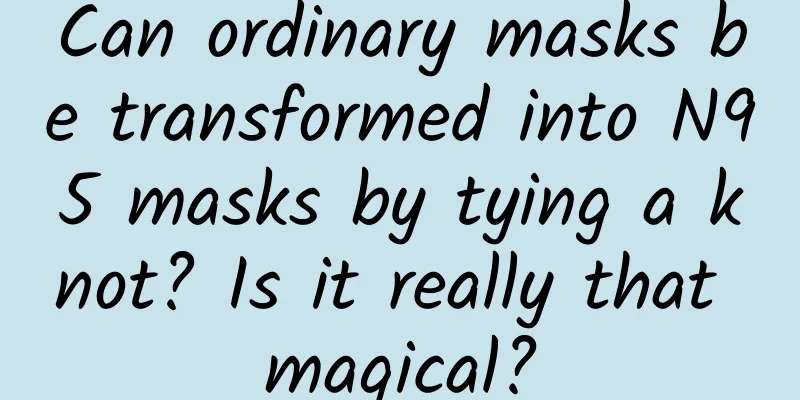 Can ordinary masks be transformed into N95 masks by tying a knot? Is it really that magical?