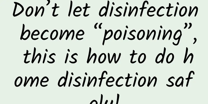 Don’t let disinfection become “poisoning”, this is how to do home disinfection safely!
