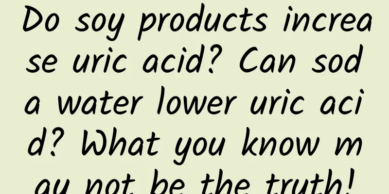 Do soy products increase uric acid? Can soda water lower uric acid? What you know may not be the truth!