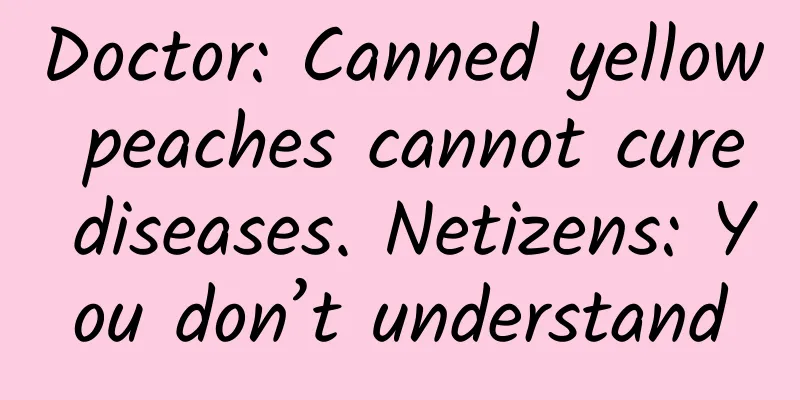 Doctor: Canned yellow peaches cannot cure diseases. Netizens: You don’t understand