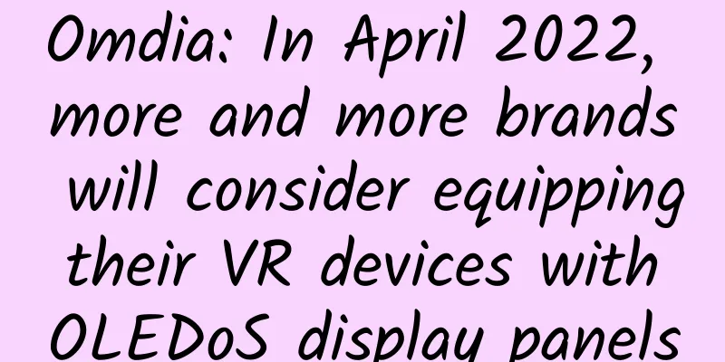 Omdia: In April 2022, more and more brands will consider equipping their VR devices with OLEDoS display panels