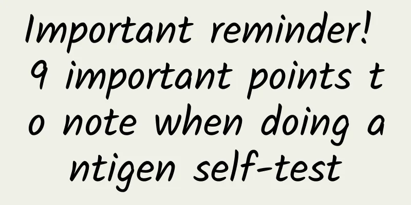 Important reminder! 9 important points to note when doing antigen self-test
