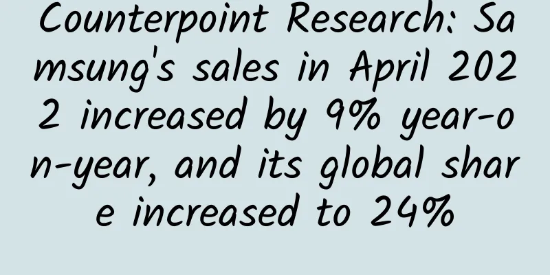 Counterpoint Research: Samsung's sales in April 2022 increased by 9% year-on-year, and its global share increased to 24%