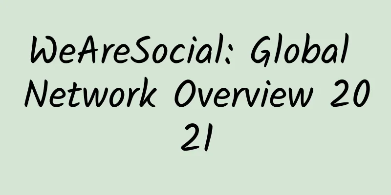WeAreSocial: Global Network Overview 2021