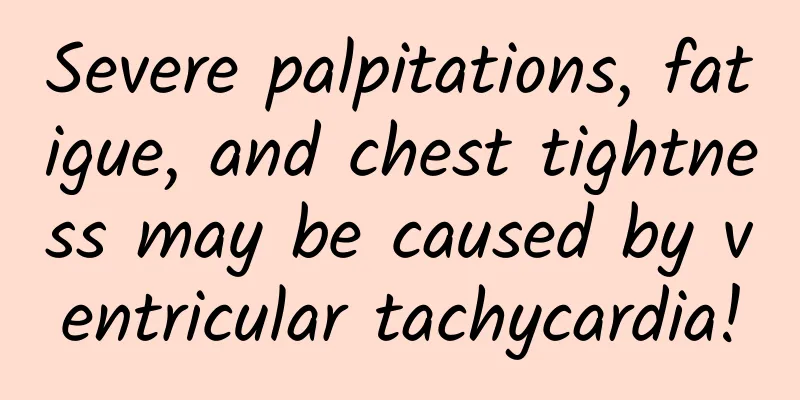 Severe palpitations, fatigue, and chest tightness may be caused by ventricular tachycardia!