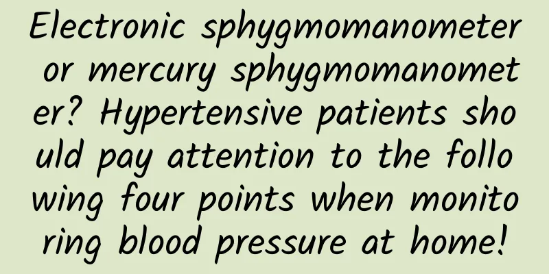 Electronic sphygmomanometer or mercury sphygmomanometer? Hypertensive patients should pay attention to the following four points when monitoring blood pressure at home!