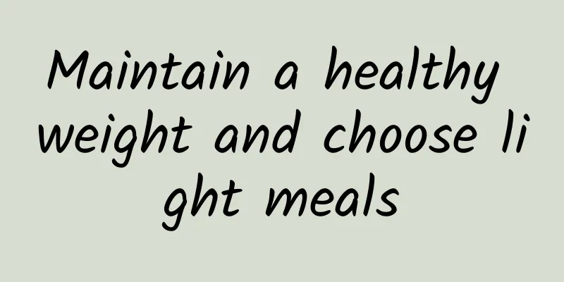 Maintain a healthy weight and choose light meals