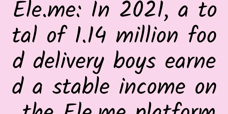 Ele.me: In 2021, a total of 1.14 million food delivery boys earned a stable income on the Ele.me platform