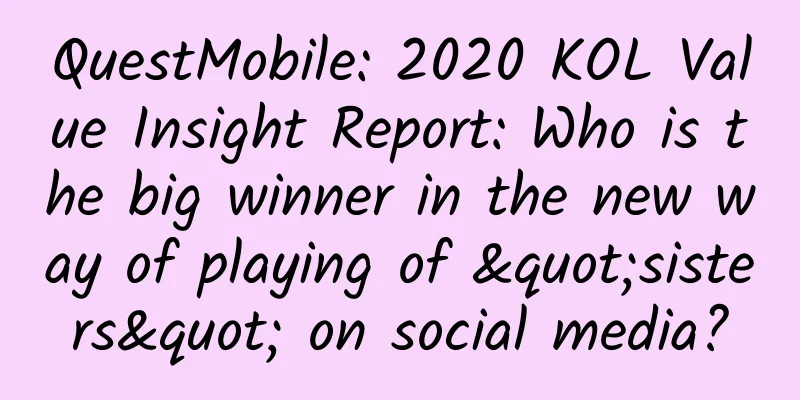 QuestMobile: 2020 KOL Value Insight Report: Who is the big winner in the new way of playing of "sisters" on social media?