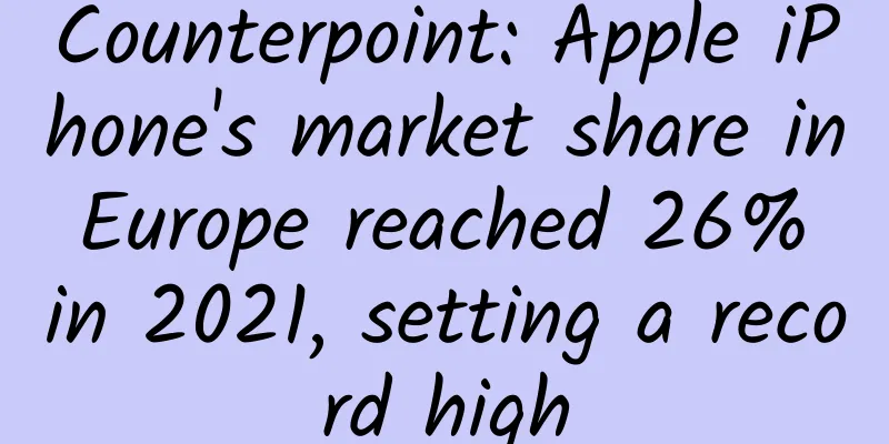 Counterpoint: Apple iPhone's market share in Europe reached 26% in 2021, setting a record high