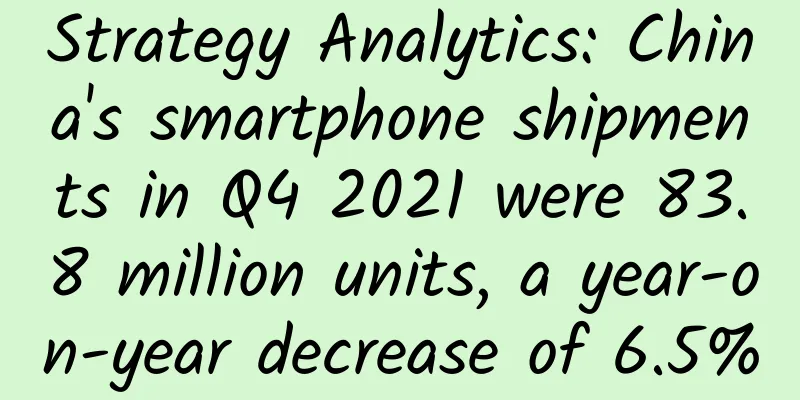 Strategy Analytics: China's smartphone shipments in Q4 2021 were 83.8 million units, a year-on-year decrease of 6.5%