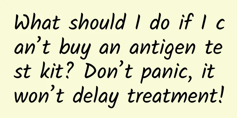 What should I do if I can’t buy an antigen test kit? Don’t panic, it won’t delay treatment!