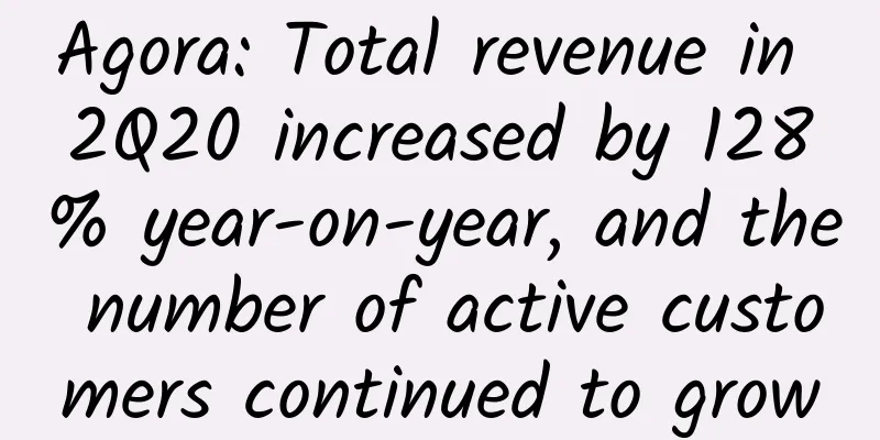 Agora: Total revenue in 2Q20 increased by 128% year-on-year, and the number of active customers continued to grow